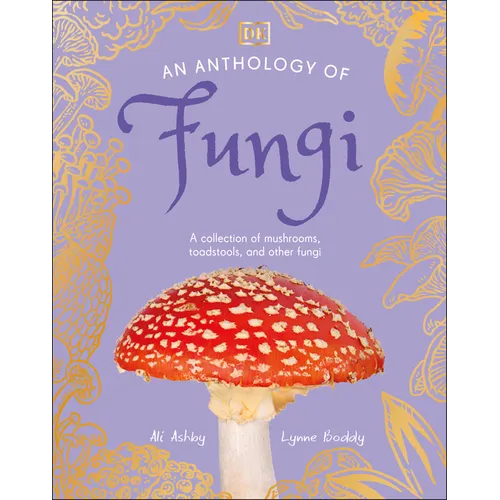 An Anthology of Fungi: A Collection of Mushrooms, Toadstools and Other Fungi - Hardcover